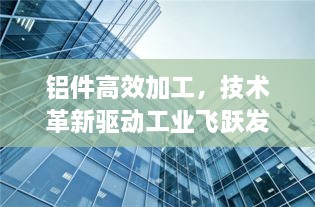 鋁件高效加工，技術(shù)革新驅(qū)動(dòng)工業(yè)飛躍發(fā)展