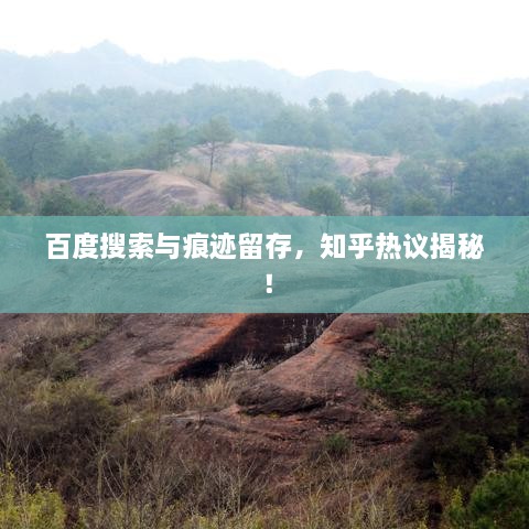 百度搜索與痕跡留存，知乎熱議揭秘！