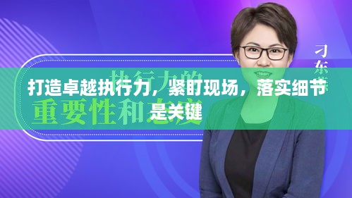 打造卓越執(zhí)行力，緊盯現(xiàn)場(chǎng)，落實(shí)細(xì)節(jié)是關(guān)鍵
