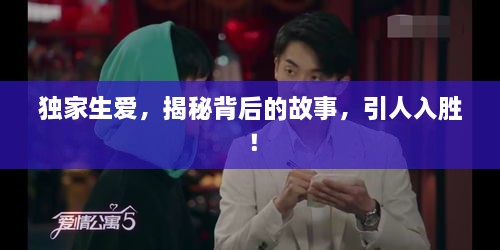 獨家生愛，揭秘背后的故事，引人入勝！