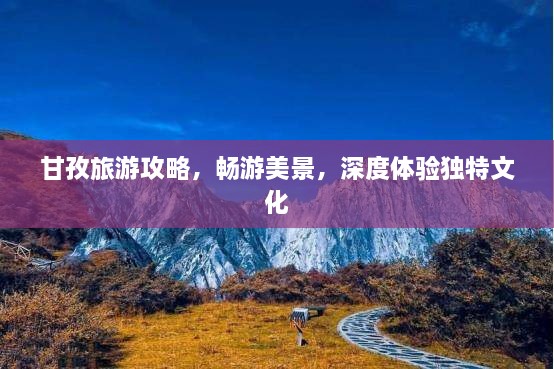 甘孜旅游攻略，暢游美景，深度體驗(yàn)獨(dú)特文化