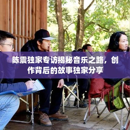 陳震獨(dú)家專訪揭秘音樂之路，創(chuàng)作背后的故事獨(dú)家分享