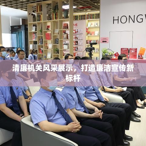清廉機(jī)關(guān)風(fēng)采展示，打造廉潔宣傳新標(biāo)桿