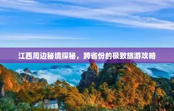 江西周邊秘境探秘，跨省份的極致旅游攻略