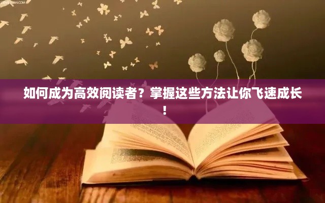 如何成為高效閱讀者？掌握這些方法讓你飛速成長(zhǎng)！