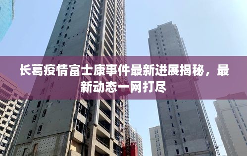 長葛疫情富士康事件最新進展揭秘，最新動態(tài)一網(wǎng)打盡