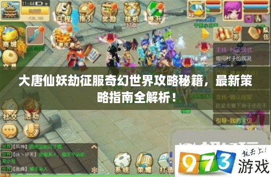 大唐仙妖劫征服奇幻世界攻略秘籍，最新策略指南全解析！