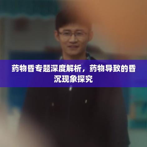 藥物昏專(zhuān)題深度解析，藥物導(dǎo)致的昏沉現(xiàn)象探究