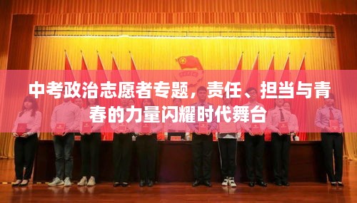 中考政治志愿者專題，責(zé)任、擔(dān)當(dāng)與青春的力量閃耀時(shí)代舞臺(tái)
