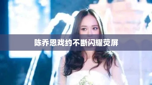 陳喬恩戲約不斷閃耀熒屏