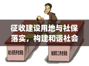 征收建設(shè)用地與社保落實(shí)，構(gòu)建和諧社會(huì)關(guān)鍵之舉