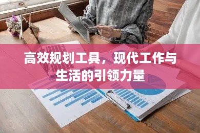 高效規(guī)劃工具，現(xiàn)代工作與生活的引領力量
