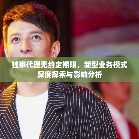 獨家代理無約定期限，新型業(yè)務(wù)模式深度探索與影響分析