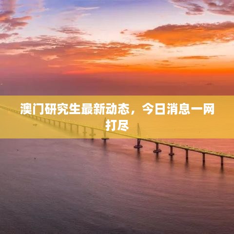 澳門研究生最新動態(tài)，今日消息一網(wǎng)打盡