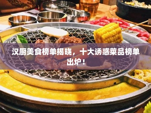 漢廚美食榜單揭曉，十大誘惑菜品榜單出爐！