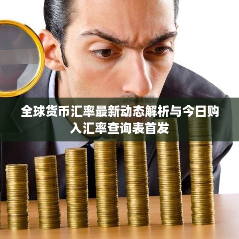 全球貨幣匯率最新動態(tài)解析與今日購入?yún)R率查詢表首發(fā)
