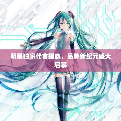 明星獨(dú)家代言揭曉，品牌新紀(jì)元盛大啟幕
