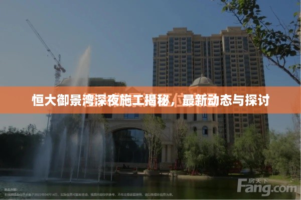 恒大御景灣深夜施工揭秘，最新動態(tài)與探討