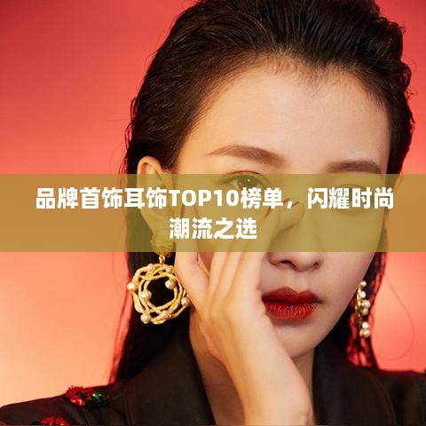 品牌首飾耳飾TOP10榜單，閃耀時尚潮流之選