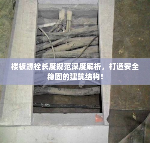樓板螺栓長度規(guī)范深度解析，打造安全穩(wěn)固的建筑結(jié)構(gòu)！