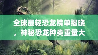 全球最輕恐龍榜單揭曉，神秘恐龍種類重量大比拼！