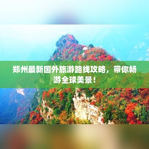 鄭州最新國(guó)外旅游路線攻略，帶你暢游全球美景！