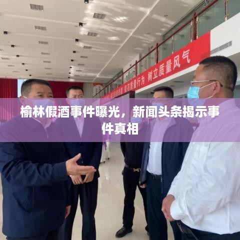 榆林假酒事件曝光，新聞頭條揭示事件真相