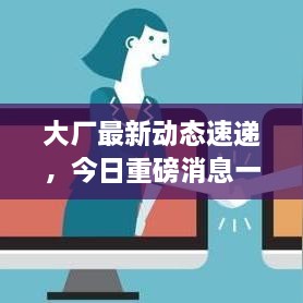 大廠最新動(dòng)態(tài)速遞，今日重磅消息一網(wǎng)打盡！
