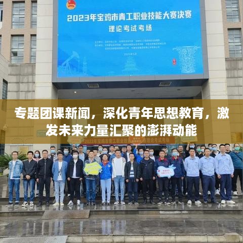 專(zhuān)題團(tuán)課新聞，深化青年思想教育，激發(fā)未來(lái)力量匯聚的澎湃動(dòng)能