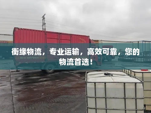 衡緣物流，專業(yè)運(yùn)輸，高效可靠，您的物流首選！