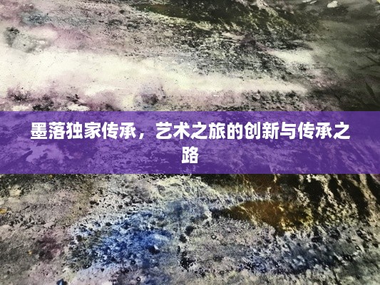 墨落獨家傳承，藝術(shù)之旅的創(chuàng)新與傳承之路