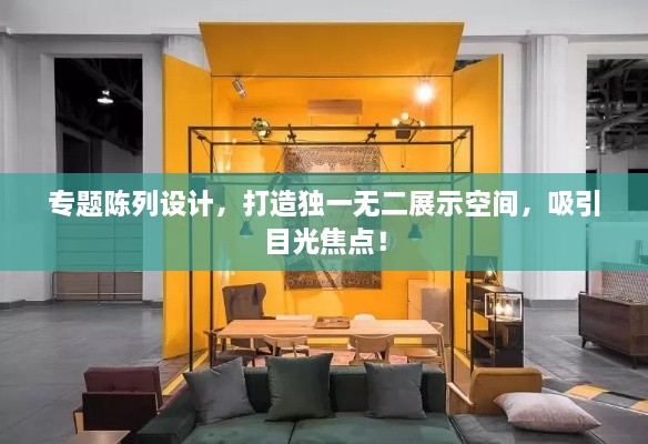 專(zhuān)題陳列設(shè)計(jì)，打造獨(dú)一無(wú)二展示空間，吸引目光焦點(diǎn)！