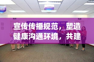 宣傳傳播規(guī)范，塑造健康溝通環(huán)境，共建和諧社會