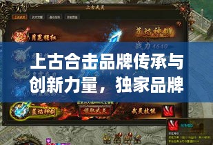 上古合擊品牌傳承與創(chuàng)新力量，獨(dú)家品牌展現(xiàn)獨(dú)特魅力