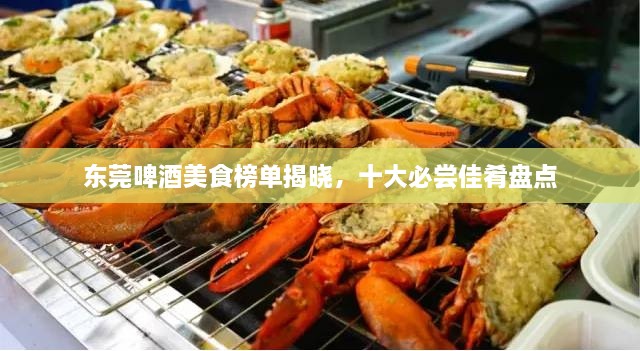 東莞啤酒美食榜單揭曉，十大必嘗佳肴盤(pán)點(diǎn)