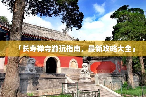 「長壽禪寺游玩指南，最新攻略大全」