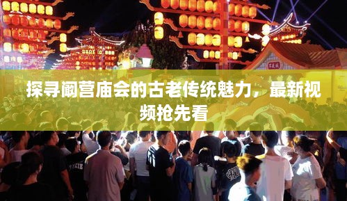 探尋闞營廟會的古老傳統(tǒng)魅力，最新視頻搶先看