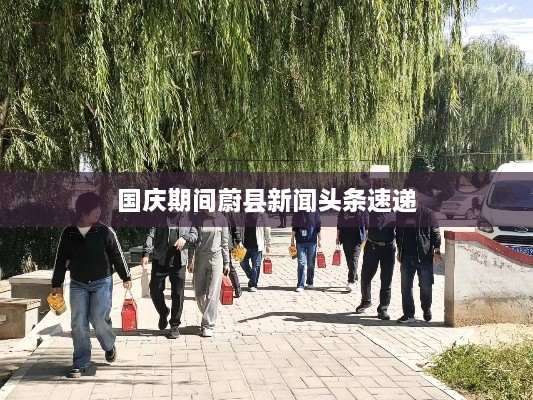 國慶期間蔚縣新聞?lì)^條速遞