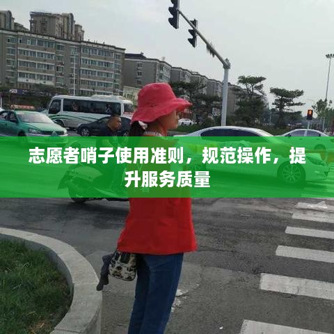 志愿者哨子使用準(zhǔn)則，規(guī)范操作，提升服務(wù)質(zhì)量