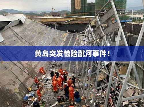 黃島突發(fā)驚險跳河事件！