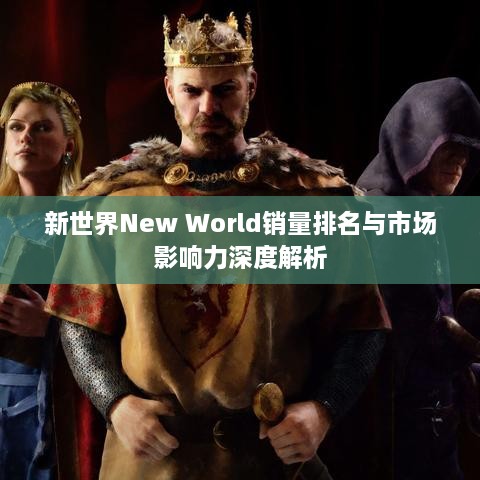 新世界New World銷量排名與市場(chǎng)影響力深度解析
