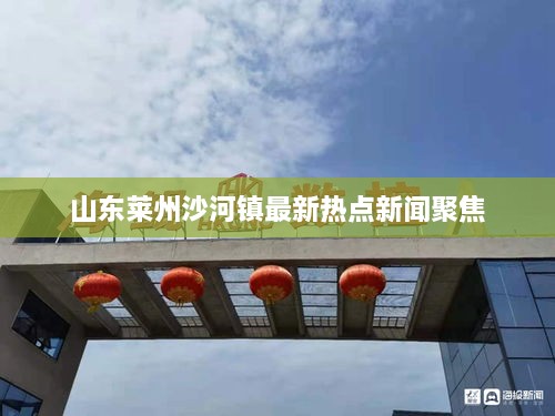 山東萊州沙河鎮(zhèn)最新熱點新聞聚焦
