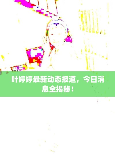 葉婷婷最新動態(tài)報道，今日消息全揭秘！