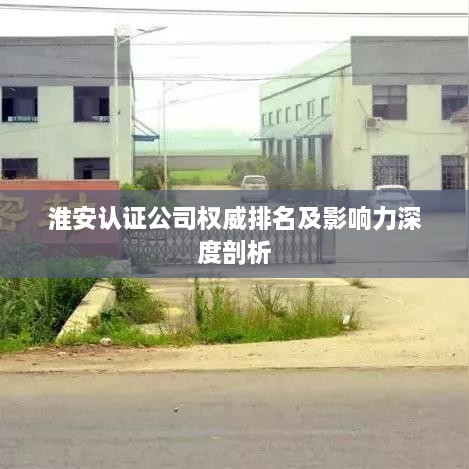 淮安認(rèn)證公司權(quán)威排名及影響力深度剖析