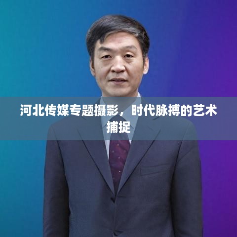 河北傳媒專(zhuān)題攝影，時(shí)代脈搏的藝術(shù)捕捉