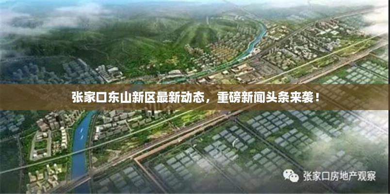 張家口東山新區(qū)最新動(dòng)態(tài)，重磅新聞?lì)^條來(lái)襲！