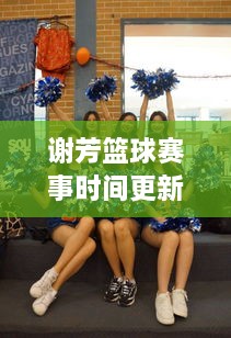 謝芳籃球賽事時(shí)間更新，最新比賽動(dòng)態(tài)一網(wǎng)打盡