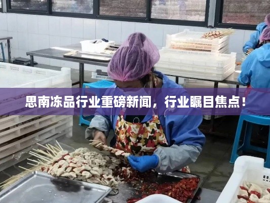 思南凍品行業(yè)重磅新聞，行業(yè)矚目焦點！