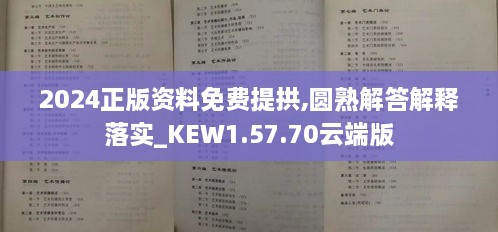 2024正版資料免費提拱,圓熟解答解釋落實_KEW1.57.70云端版