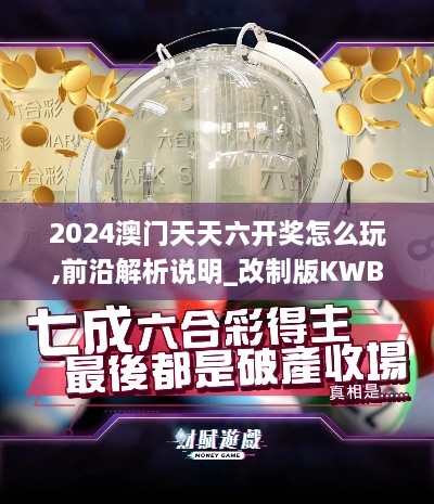 2024澳門天天六開獎怎么玩,前沿解析說明_改制版KWB7.10